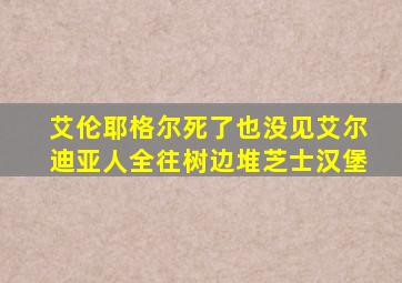 艾伦耶格尔死了也没见艾尔迪亚人全往树边堆芝士汉堡