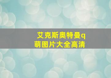 艾克斯奥特曼q萌图片大全高清