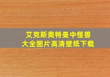 艾克斯奥特曼中怪兽大全图片高清壁纸下载