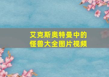 艾克斯奥特曼中的怪兽大全图片视频