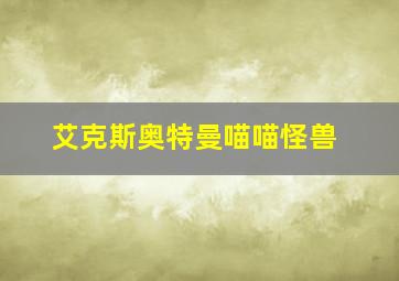 艾克斯奥特曼喵喵怪兽