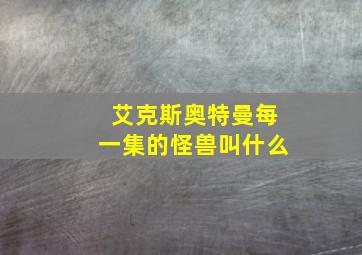 艾克斯奥特曼每一集的怪兽叫什么