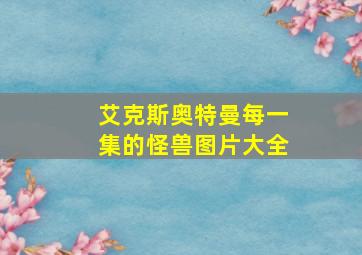 艾克斯奥特曼每一集的怪兽图片大全