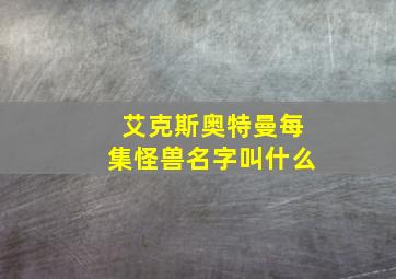 艾克斯奥特曼每集怪兽名字叫什么