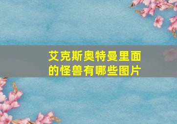 艾克斯奥特曼里面的怪兽有哪些图片