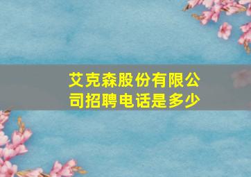 艾克森股份有限公司招聘电话是多少