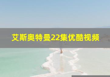 艾斯奥特曼22集优酷视频