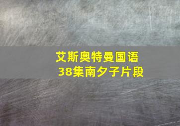 艾斯奥特曼国语38集南夕子片段