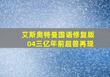 艾斯奥特曼国语修复版04三亿年前超兽再现