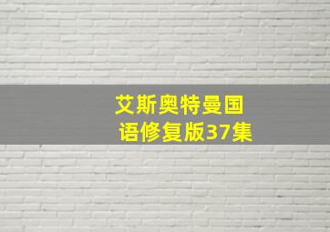 艾斯奥特曼国语修复版37集