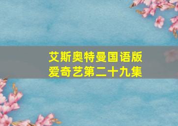 艾斯奥特曼国语版爱奇艺第二十九集