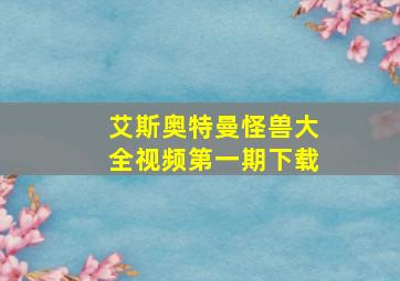 艾斯奥特曼怪兽大全视频第一期下载