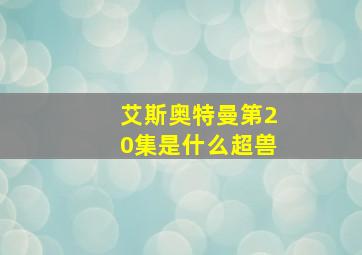 艾斯奥特曼第20集是什么超兽