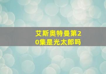 艾斯奥特曼第20集是光太郎吗