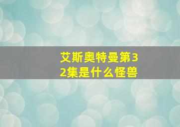 艾斯奥特曼第32集是什么怪兽