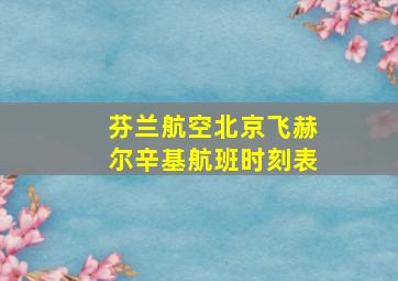 芬兰航空北京飞赫尔辛基航班时刻表