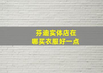 芬迪实体店在哪买衣服好一点