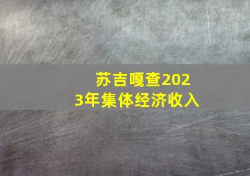 苏吉嘎查2023年集体经济收入