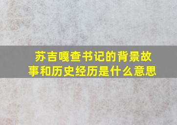 苏吉嘎查书记的背景故事和历史经历是什么意思