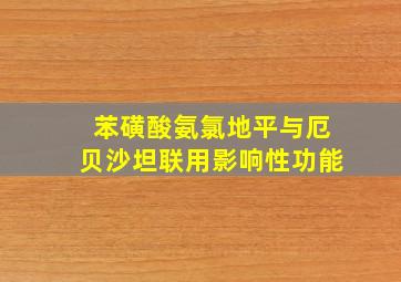 苯磺酸氨氯地平与厄贝沙坦联用影响性功能