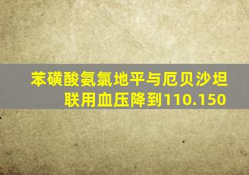 苯磺酸氨氯地平与厄贝沙坦联用血压降到110.150