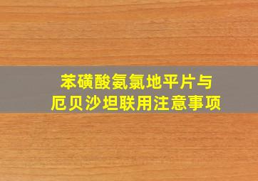 苯磺酸氨氯地平片与厄贝沙坦联用注意事项