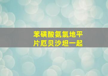 苯磺酸氨氯地平片厄贝沙坦一起