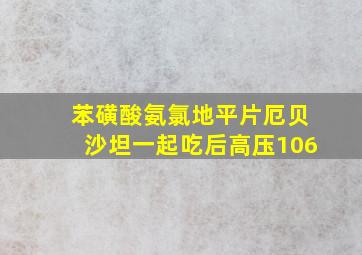 苯磺酸氨氯地平片厄贝沙坦一起吃后高压106