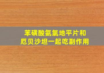 苯磺酸氨氯地平片和厄贝沙坦一起吃副作用