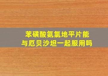 苯磺酸氨氯地平片能与厄贝沙坦一起服用吗