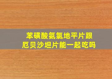 苯磺酸氨氯地平片跟厄贝沙坦片能一起吃吗