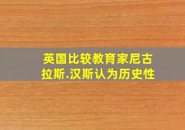 英国比较教育家尼古拉斯.汉斯认为历史性