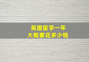 英国留学一年大概要花多少钱