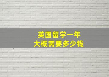 英国留学一年大概需要多少钱