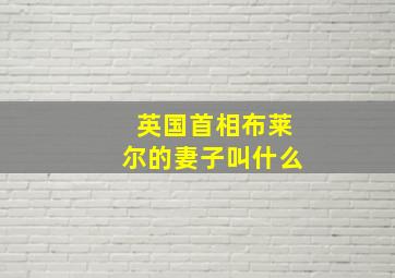 英国首相布莱尔的妻子叫什么