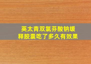 英太青双氯芬酸钠缓释胶囊吃了多久有效果