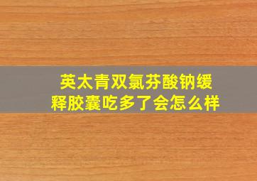 英太青双氯芬酸钠缓释胶囊吃多了会怎么样