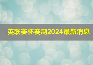 英联赛杯赛制2024最新消息