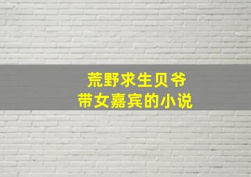 荒野求生贝爷带女嘉宾的小说