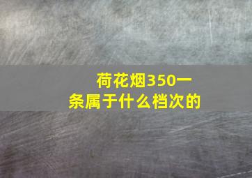 荷花烟350一条属于什么档次的