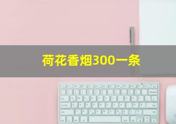 荷花香烟300一条