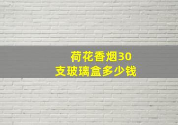 荷花香烟30支玻璃盒多少钱