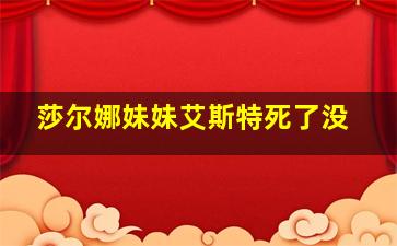 莎尔娜妹妹艾斯特死了没