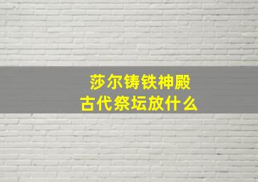 莎尔铸铁神殿古代祭坛放什么