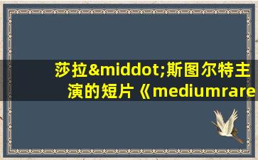 莎拉·斯图尔特主演的短片《mediumrare》