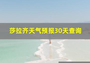 莎拉齐天气预报30天查询