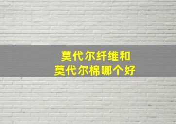 莫代尔纤维和莫代尔棉哪个好