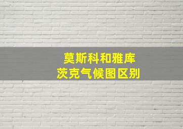 莫斯科和雅库茨克气候图区别