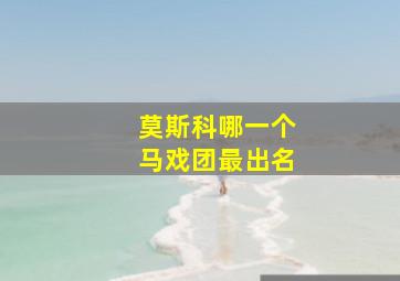 莫斯科哪一个马戏团最出名