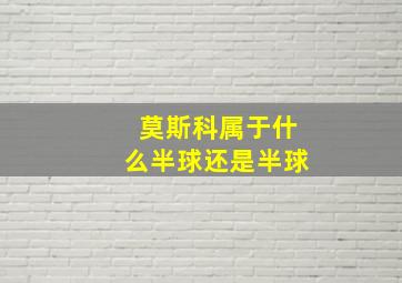 莫斯科属于什么半球还是半球